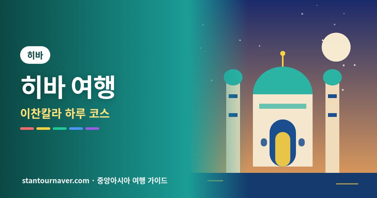 히바 여행: 성벽 도시 이찬칼라 하루 코스와 가는 법