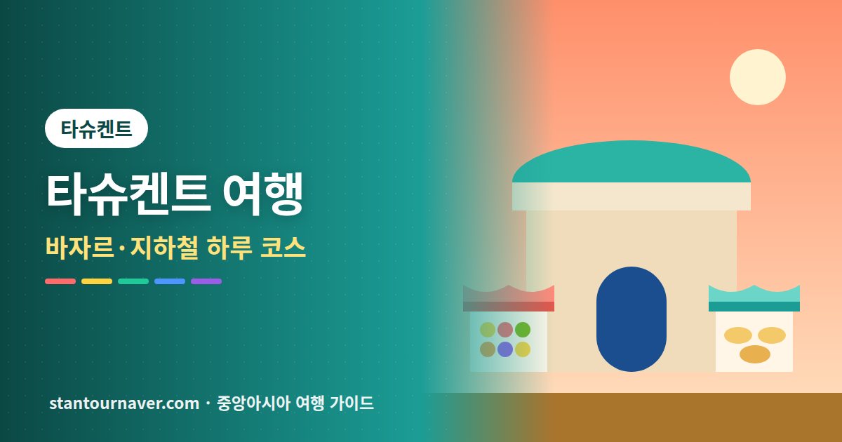 타슈켄트 여행 가볼만한곳: 초르수 바자르부터 지하철 투어까지 하루 동선
