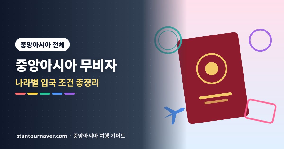 중앙아시아 무비자 총정리: 우즈베키스탄·카자흐스탄·키르기스스탄 입국 조건